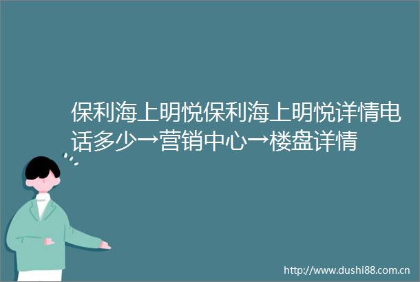 保利海上明悦保利海上明悦详情电话多少→营销中心→楼盘详情