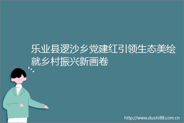 乐业县逻沙乡党建红引领生态美绘就乡村振兴新画卷