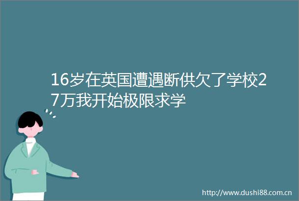 16岁在英国遭遇断供欠了学校27万我开始极限求学