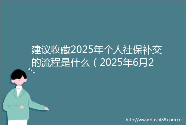 建议收藏2025年个人社保补交的流程是什么（2025年6月25日）