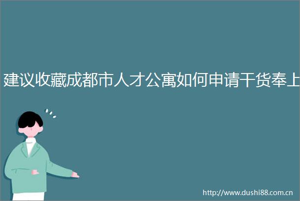 建议收藏成都市人才公寓如何申请干货奉上