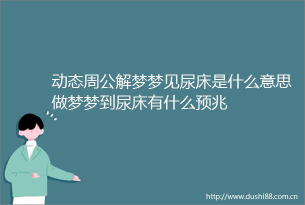 动态周公解梦梦见尿床是什么意思做梦梦到尿床有什么预兆