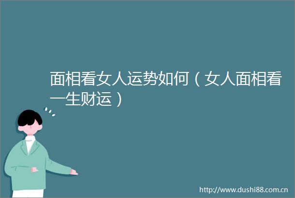 面相看女人运势如何（女人面相看一生财运）