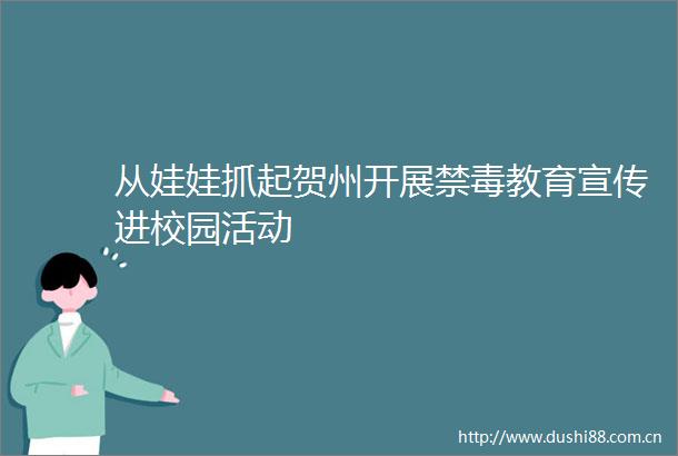 从娃娃抓起贺州开展禁毒教育宣传进校园活动
