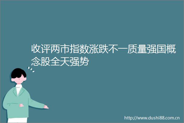 收评两市指数涨跌不一质量强国概念股全天强势