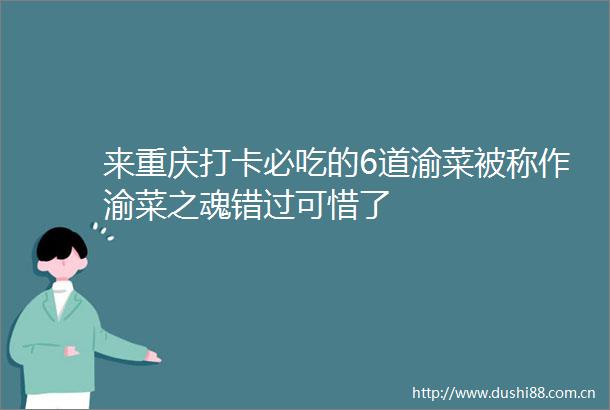 来重庆打卡必吃的6道渝菜被称作渝菜之魂错过可惜了