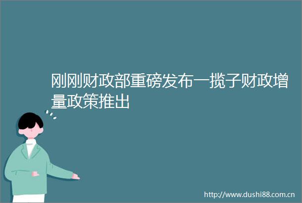 刚刚财政部重磅发布一揽子财政增量政策推出