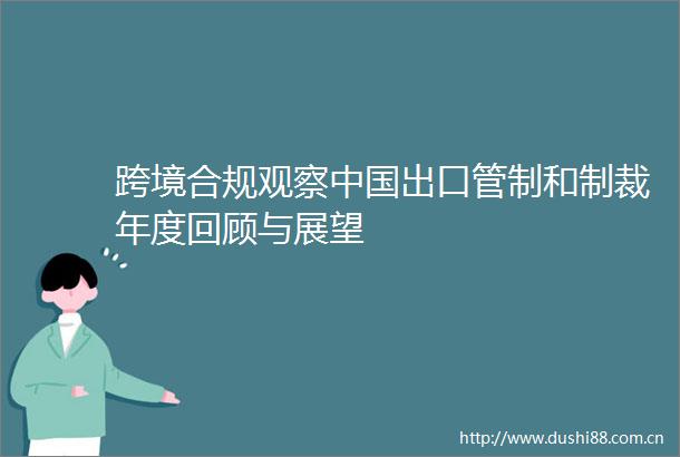 跨境合规观察出口管制和制裁年度回顾与展望