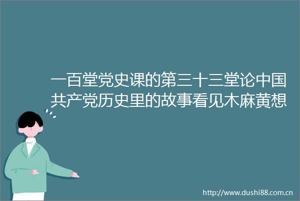 一百堂党史课的第三十三堂论历史里的故事看见木麻黄想起谷文昌