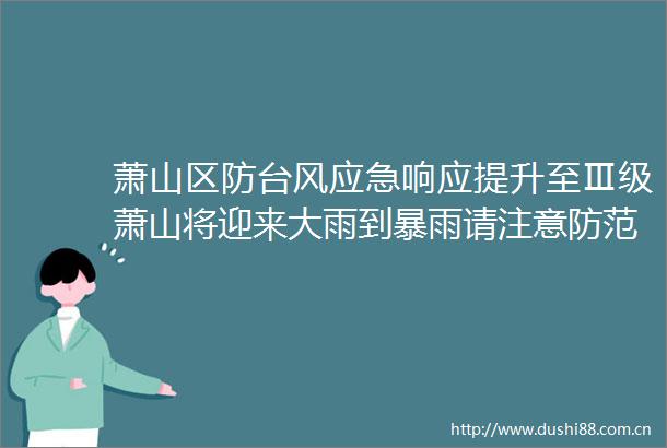 萧山区防台风应急响应提升至Ⅲ级萧山将迎来大雨到暴雨请注意防范
