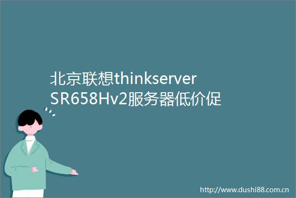 北京联想thinkserverSR658Hv2服务器低价促