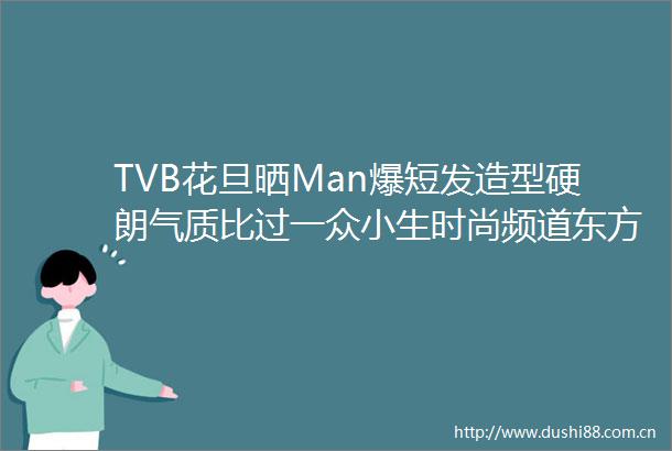 TVB花旦晒Man爆短发造型硬朗气质比过一众小生时尚频道东方资讯