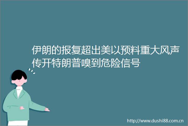 伊朗的超出美以预料重大风声传开特朗普嗅到危险信号