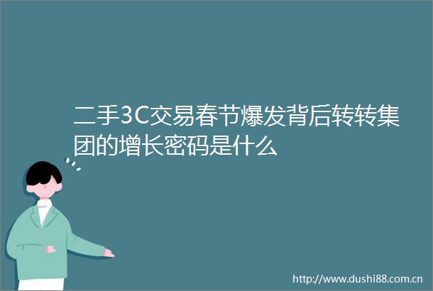 二手3C交易春节爆发背后转转集团的增长密码是什么