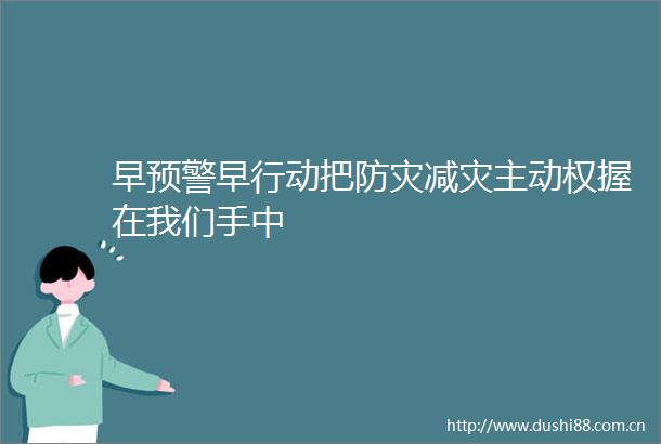 早预警早行动把防灾减灾主动权握在我们手中