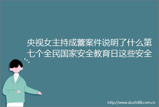 央视女主持成蕾案件说明了什么第七个全民安全教育日这些安全知识你要了解→