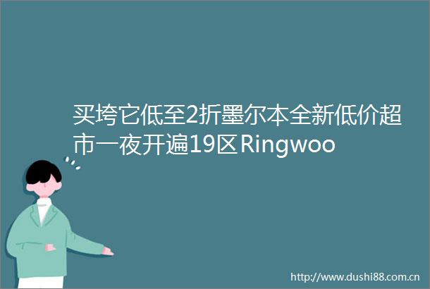 买垮它低至2折墨尔本全新低价超市一夜开遍19区Ringwood也有