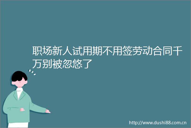 职场新人试用期不用签劳动合同千万别被忽悠了