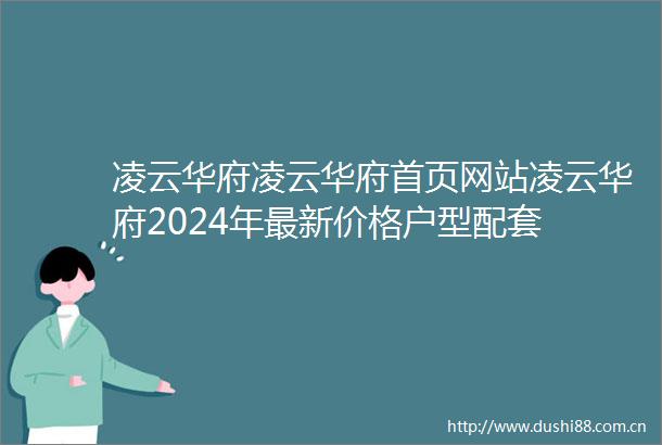 凌云华府凌云华府首页网站凌云华府2024年最新价格户型配套