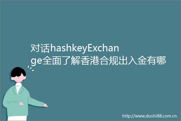 对话hashkeyExchange全面了解香港合规出入金有哪些风险