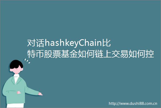 对话hashkeyChain比特币股票基金如何链上交易如何控制风险