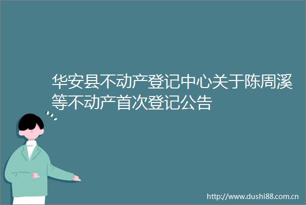 华安县不动产登记中心关于陈周溪等不动产首次登记公告