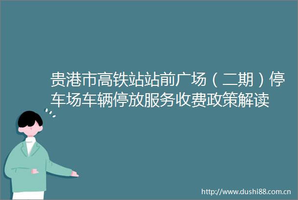 贵港市高铁站站前广场（二期）停车场车辆停放服务收费政策解读