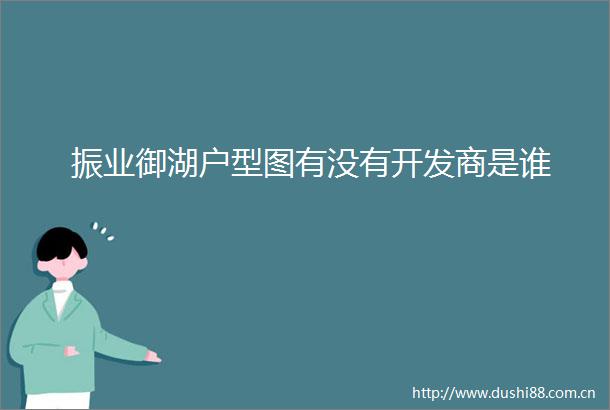 振业御湖户型图有没有开发商是谁