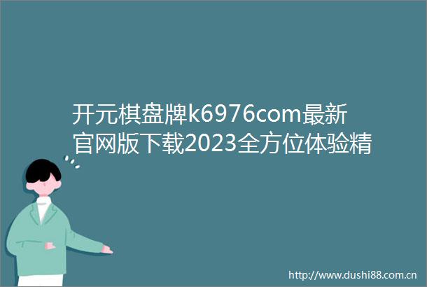 开元棋盘牌k6976com最新官网版下载2023全方位体验精彩棋牌游戏