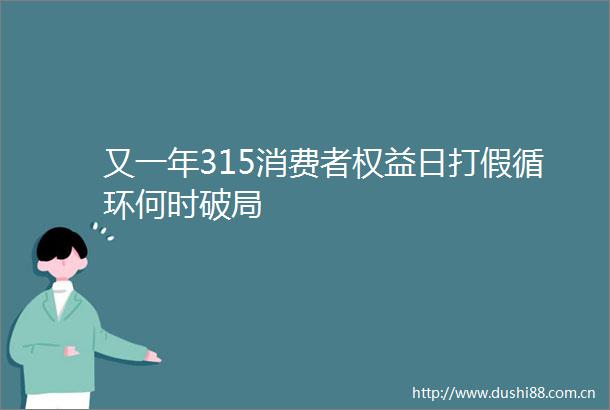又一年315消费者权益日打假循环何时破局