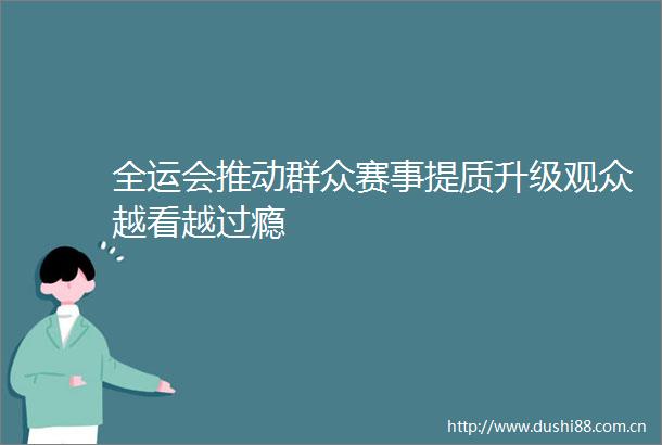 全运会推动群众赛事提质升级观众越看越过瘾
