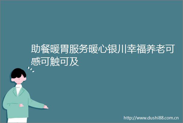 助餐暖胃服务暖心银川幸福养老可感可触可及