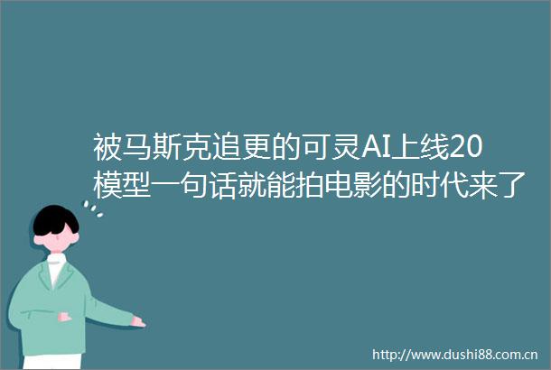 被马斯克追更的可灵AI上线20模型一句话就能拍电影的时代来了