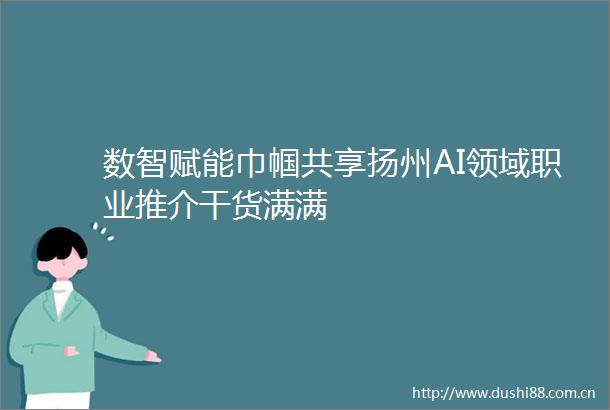 数智赋能巾帼共享扬州AI领域职业推介干货满满