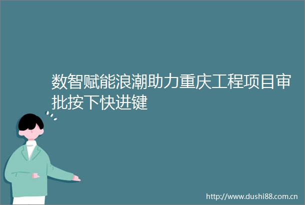数智赋能浪潮助力重庆工程项目审批按下快进键