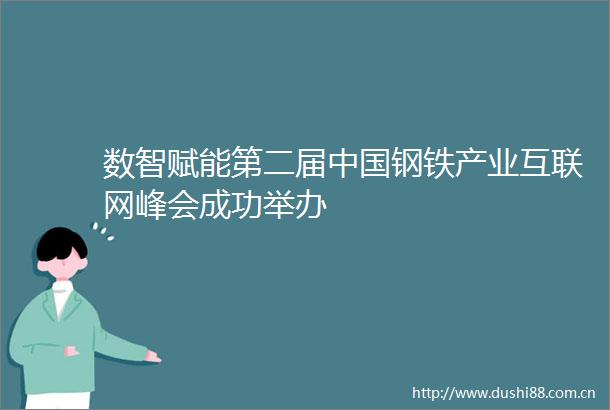 数智赋能第二届钢铁产业互联网峰会成功举办