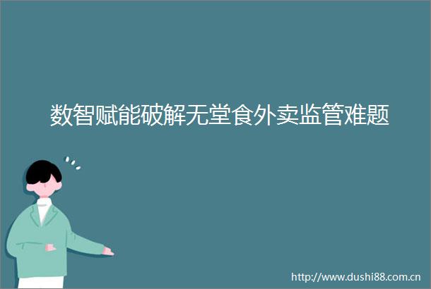 数智赋能破解无堂食外卖监管难题
