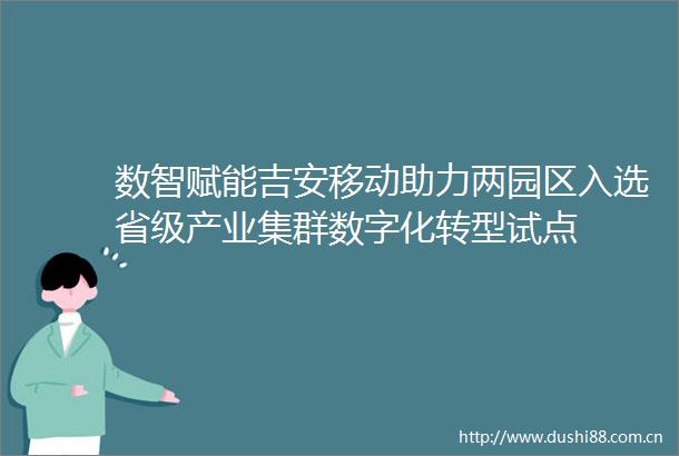 数智赋能吉安移动助力两园区入选省级产业集群数字化转型试点