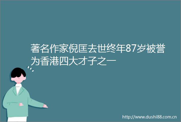 著名作家倪匡去世终年87岁被誉为香港四大才子之一