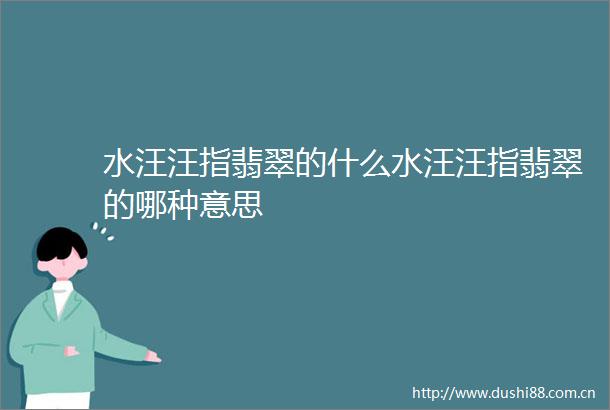 水汪汪指翡翠的什么水汪汪指翡翠的哪种意思