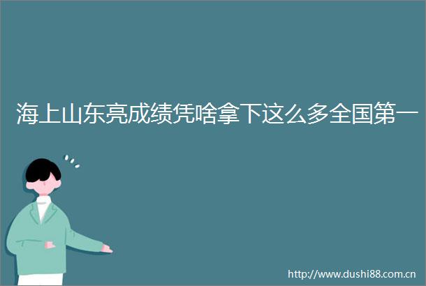 海上山东亮成绩凭啥拿下这么多全国第一