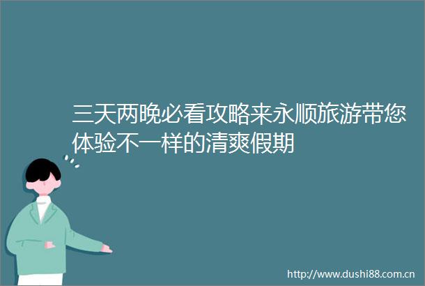 三天两晚必看攻略来永顺旅游带您体验不一样的清爽假期