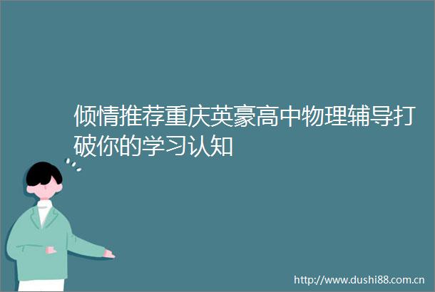 倾情推荐重庆英豪高中物理辅导打破你的学习认知