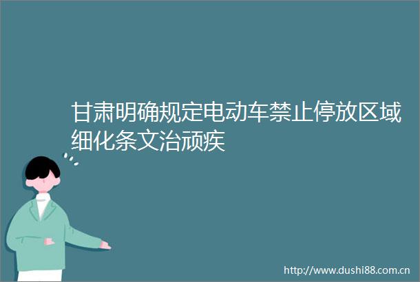 甘肃明确规定电动车禁止停放区域细化条文治顽疾