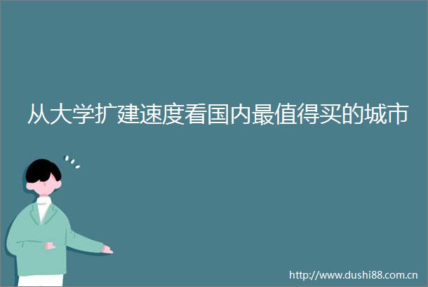 从大学扩建速度看国内最值得买的城市
