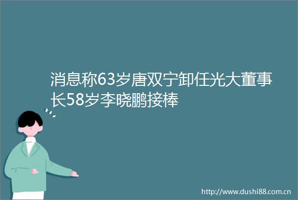 消息称63岁唐双宁卸任光大董事长58岁李晓鹏接棒