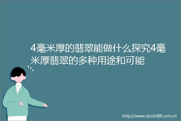 4毫米厚的翡翠能做什么探究4毫米厚翡翠的多种用途和可能