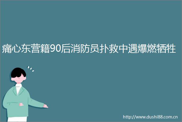 痛心东营籍90后消防员扑救中遇爆燃牺牲