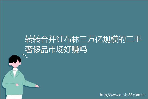 转转合并红布林三万亿规模的二手奢侈品市场好赚吗