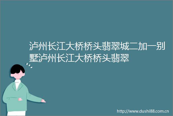 泸州长江大桥桥头翡翠城二加一别墅泸州长江大桥桥头翡翠